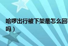 哈啰出行被下架是怎么回事（哈啰出行被下架后还能再使用吗）