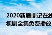 2020新鹿鼎记在线观看（张一山版鹿鼎记电视剧全集免费播放）