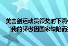 美击剑运动员领奖时下跪什么原因（美击剑运动员为什么说“我的骄傲因国家缺陷而折损”）