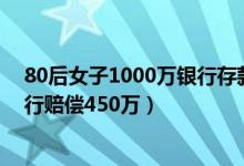 80后女子1000万银行存款不翼而飞什么情况（法院判决银行赔偿450万）