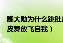 魏大勋为什么跳肚皮舞（《妻子3》魏大勋肚皮舞放飞自我）