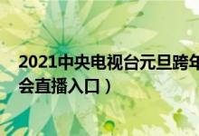 2021中央电视台元旦跨年晚会在线观看（央视启航2021晚会直播入口）