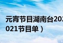 元宵节目湖南台2021（湖南卫视元宵喜乐会2021节目单）