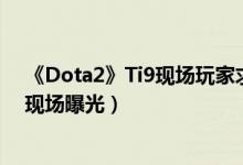 《Dota2》Ti9现场玩家求婚成功后吵架（求婚结局大反转现场曝光）