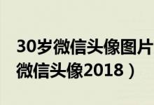 30岁微信头像图片大全（适合30到40岁女人微信头像2018）