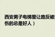 西安男子电梯里让路反被打骨折什么情况（网友众怒为何受伤的总是好人）