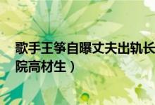 歌手王筝自曝丈夫出轨长达4年怎么回事（小三林芳璐为美院高材生）