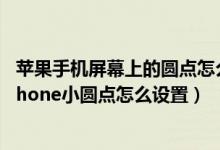 苹果手机屏幕上的圆点怎么设置（苹果怎么调出屏幕圆点 iphone小圆点怎么设置）