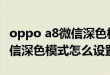 oppo a8微信深色模式怎么设置（oppoa8微信深色模式怎么设置）