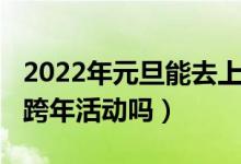 2022年元旦能去上海玩吗（2022上海外滩有跨年活动吗）