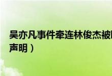 吴亦凡事件牵连林俊杰被曝私生活混乱（林俊杰方发布律师声明）