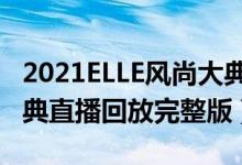 2021ELLE风尚大典直播在线看（ELLE风尚大典直播回放完整版）