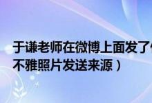 于谦老师在微博上面发了什么不雅动态（于谦老师回应这些不雅照片发送来源）