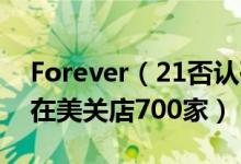 Forever（21否认破产传言怎么回事 上半年在美关店700家）