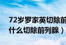 72岁罗家英切除前列腺怎么回事（罗家英为什么切除前列腺）