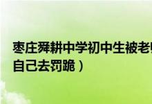 枣庄舜耕中学初中生被老师罚跪（据澄清因学生没完成作业自己去罚跪）