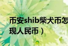 币安shib柴犬币怎么买（币安柴犬币怎么提现人民币）