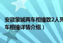 安徽蒙城两车相撞致2人死亡3人受伤怎么回事（安徽蒙城两车相撞详情介绍）