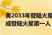 美2033年登陆火星怎么回事（美17岁女孩将成登陆火星第一人）