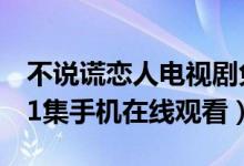 不说谎恋人电视剧免费观看（不说谎恋人1-31集手机在线观看）