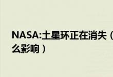 NASA:土星环正在消失（土星环正在消失的原因是什么 什么影响）