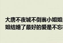 大唐不夜城不倒翁小姐姐自我介绍（大唐不夜城不倒翁小姐姐结婚了最好的爱是不忘初心）