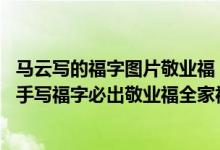 马云写的福字图片敬业福（2020马云的福字图片_2020马云手写福字必出敬业福全家福沾沾卡）