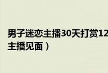 男子迷恋主播30天打赏12万（揭露后家暴妻子和儿子只为与主播见面）