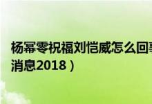 杨幂零祝福刘恺威怎么回事（离婚了吗 杨幂刘恺威现状最新消息2018）