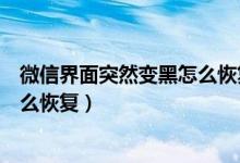 微信界面突然变黑怎么恢复原色（微信界面变黑色了应该怎么恢复）