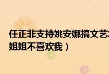 任正非支持姚安娜搞文艺怎么回事（姚安娜质问为什么喜欢姐姐不喜欢我）