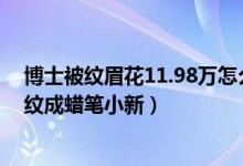 博士被纹眉花11.98万怎么回事（博士出门吃饭被强行纹眉纹成蜡笔小新）