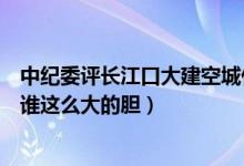 中纪委评长江口大建空城什么情况（哪个权力环节出了问题谁这么大的胆）