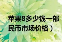 苹果8多少钱一部（苹果8价格多少钱官方人民币市场价格）