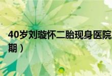 40岁刘璇怀二胎现身医院产检（老公贴心陪伴疑似已到临产期）