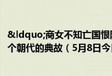 “商女不知亡国恨隔江犹唱后庭花”用的是哪个朝代的典故（5月8日今日蚂蚁庄园答案最新）