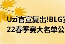 Uzi官宣复出!BLG宣布Uzi加入（BLG官宣2022春季赛大名单公布）