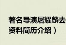 著名导演屠耀麟去世享年78岁（屠耀麟个人资料简历介绍）