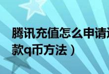 腾讯充值怎么申请退款q币（腾讯充值申请退款q币方法）