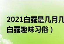 2021白露是几月几日（白露风俗活动有哪些 白露趣味习俗）