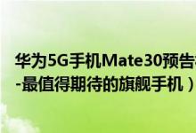 华为5G手机Mate30预告视频透露了什么信息（超干货分析-最值得期待的旗舰手机）