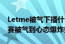 Letme被气下播什么情况（Letme看RNG比赛被气到心态爆炸始末）