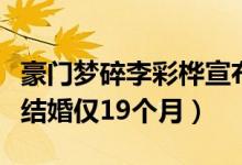 豪门梦碎李彩桦宣布离婚（李彩桦和富豪离婚结婚仅19个月）