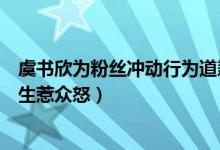 虞书欣为粉丝冲动行为道歉什么情况（虞书欣粉丝人肉名校生惹众怒）