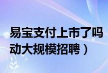 易宝支付上市了吗（易宝支付获支付牌照后启动大规模招聘）