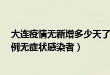 大连疫情无新增多少天了（大连疫情最新情况今天：新增3例无症状感染者）