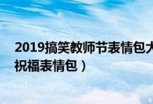 2019搞笑教师节表情包大全（老师经典语录表情包 教师节祝福表情包）