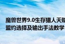 魔兽世界9.0生存猎人天赋加点（魔兽世界9.0生存猎人天赋盟约选择及输出手法教学）