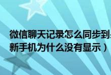 微信聊天记录怎么同步到另一台手机上面（微信聊天记录到新手机为什么没有显示）