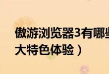 傲游浏览器3有哪些功能（傲游浏览器3.0三大特色体验）